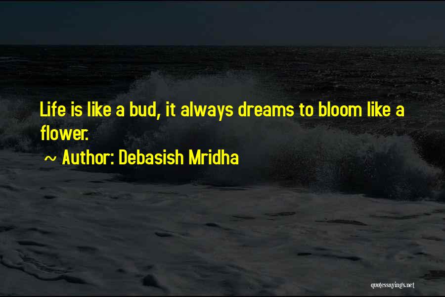 Debasish Mridha Quotes: Life Is Like A Bud, It Always Dreams To Bloom Like A Flower.