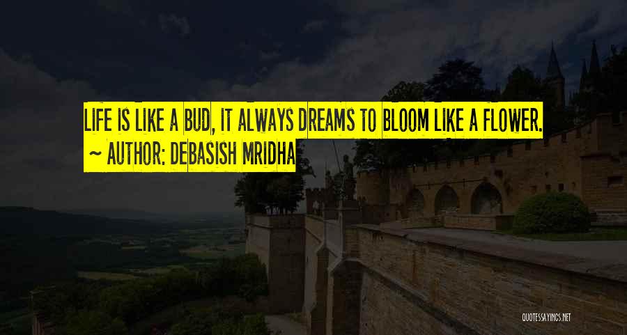 Debasish Mridha Quotes: Life Is Like A Bud, It Always Dreams To Bloom Like A Flower.