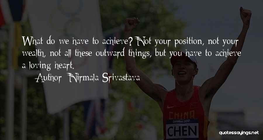 Nirmala Srivastava Quotes: What Do We Have To Achieve? Not Your Position, Not Your Wealth, Not All These Outward Things, But You Have