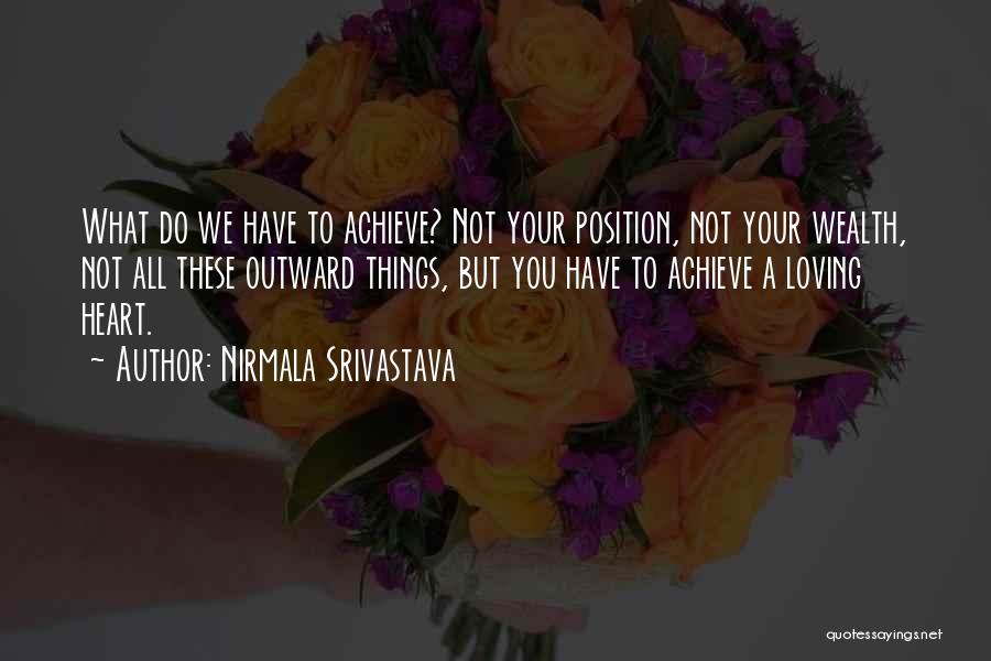 Nirmala Srivastava Quotes: What Do We Have To Achieve? Not Your Position, Not Your Wealth, Not All These Outward Things, But You Have