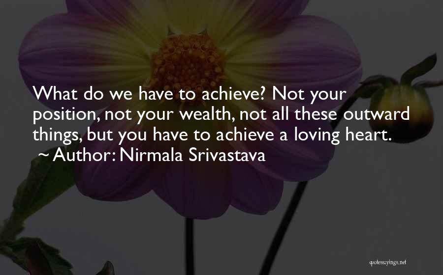 Nirmala Srivastava Quotes: What Do We Have To Achieve? Not Your Position, Not Your Wealth, Not All These Outward Things, But You Have