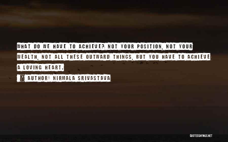 Nirmala Srivastava Quotes: What Do We Have To Achieve? Not Your Position, Not Your Wealth, Not All These Outward Things, But You Have