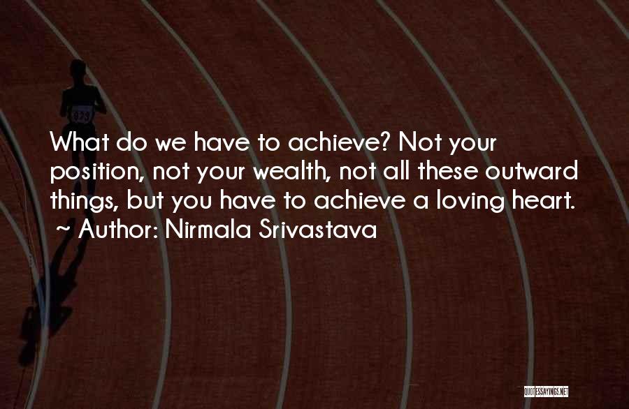 Nirmala Srivastava Quotes: What Do We Have To Achieve? Not Your Position, Not Your Wealth, Not All These Outward Things, But You Have