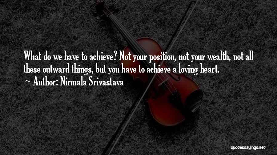 Nirmala Srivastava Quotes: What Do We Have To Achieve? Not Your Position, Not Your Wealth, Not All These Outward Things, But You Have