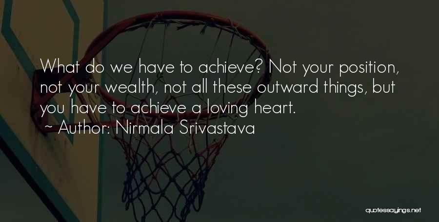 Nirmala Srivastava Quotes: What Do We Have To Achieve? Not Your Position, Not Your Wealth, Not All These Outward Things, But You Have