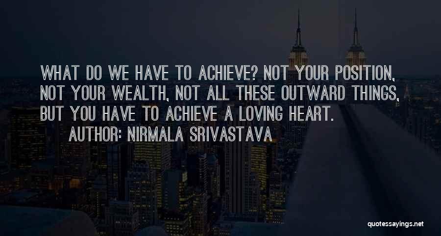 Nirmala Srivastava Quotes: What Do We Have To Achieve? Not Your Position, Not Your Wealth, Not All These Outward Things, But You Have