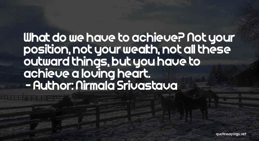 Nirmala Srivastava Quotes: What Do We Have To Achieve? Not Your Position, Not Your Wealth, Not All These Outward Things, But You Have