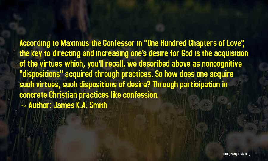 James K.A. Smith Quotes: According To Maximus The Confessor In One Hundred Chapters Of Love, The Key To Directing And Increasing One's Desire For