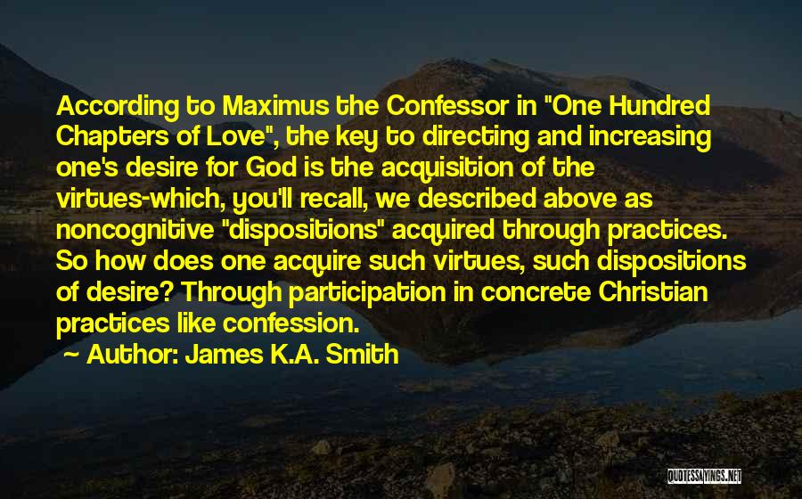 James K.A. Smith Quotes: According To Maximus The Confessor In One Hundred Chapters Of Love, The Key To Directing And Increasing One's Desire For