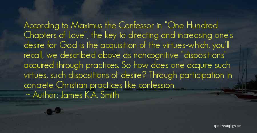 James K.A. Smith Quotes: According To Maximus The Confessor In One Hundred Chapters Of Love, The Key To Directing And Increasing One's Desire For