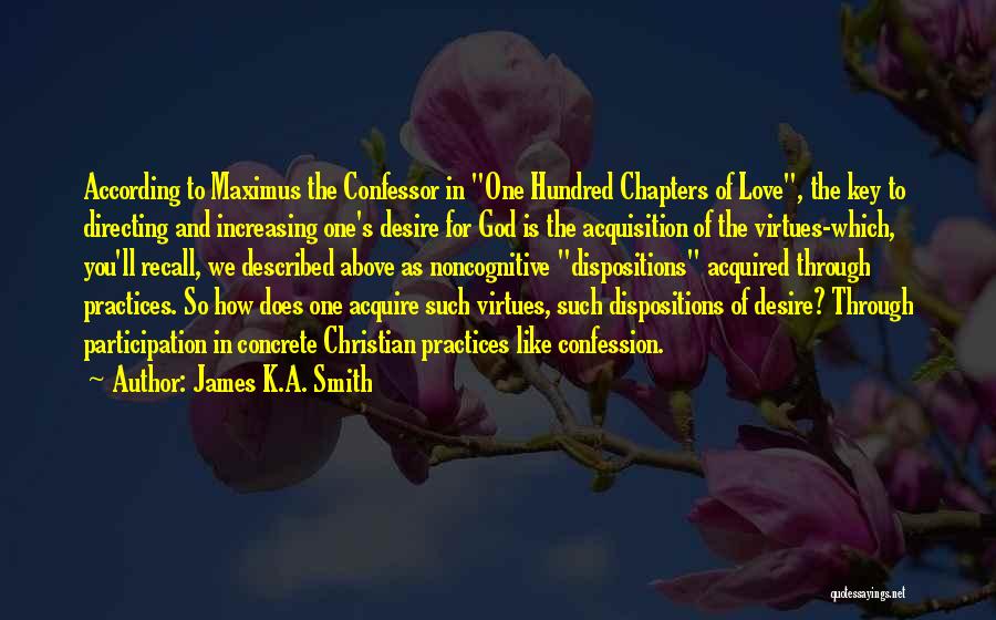 James K.A. Smith Quotes: According To Maximus The Confessor In One Hundred Chapters Of Love, The Key To Directing And Increasing One's Desire For