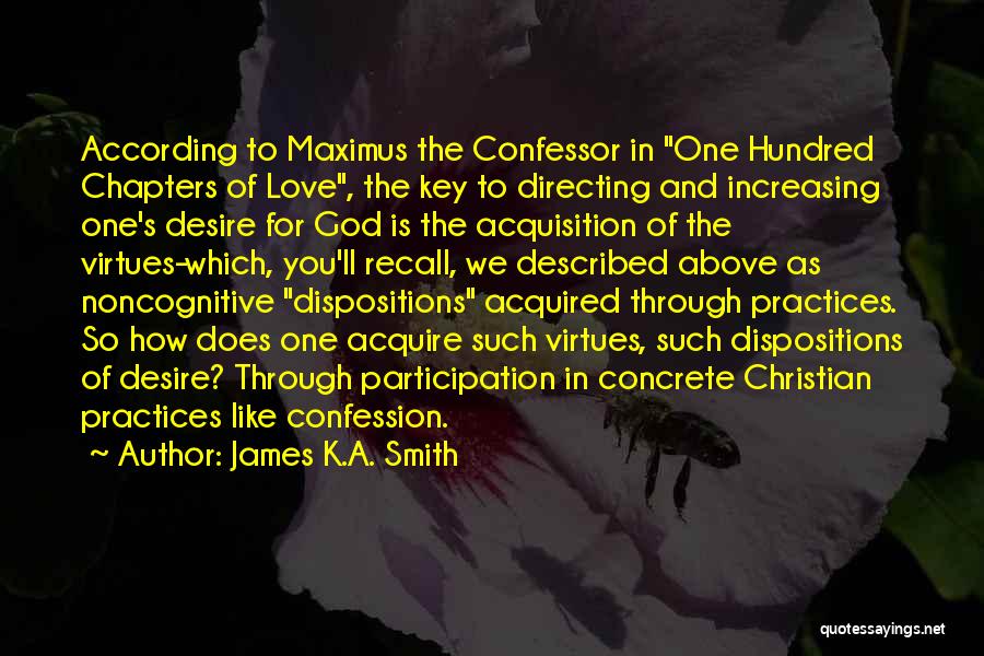 James K.A. Smith Quotes: According To Maximus The Confessor In One Hundred Chapters Of Love, The Key To Directing And Increasing One's Desire For