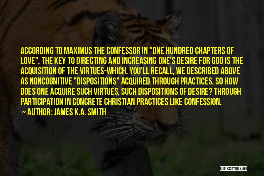 James K.A. Smith Quotes: According To Maximus The Confessor In One Hundred Chapters Of Love, The Key To Directing And Increasing One's Desire For