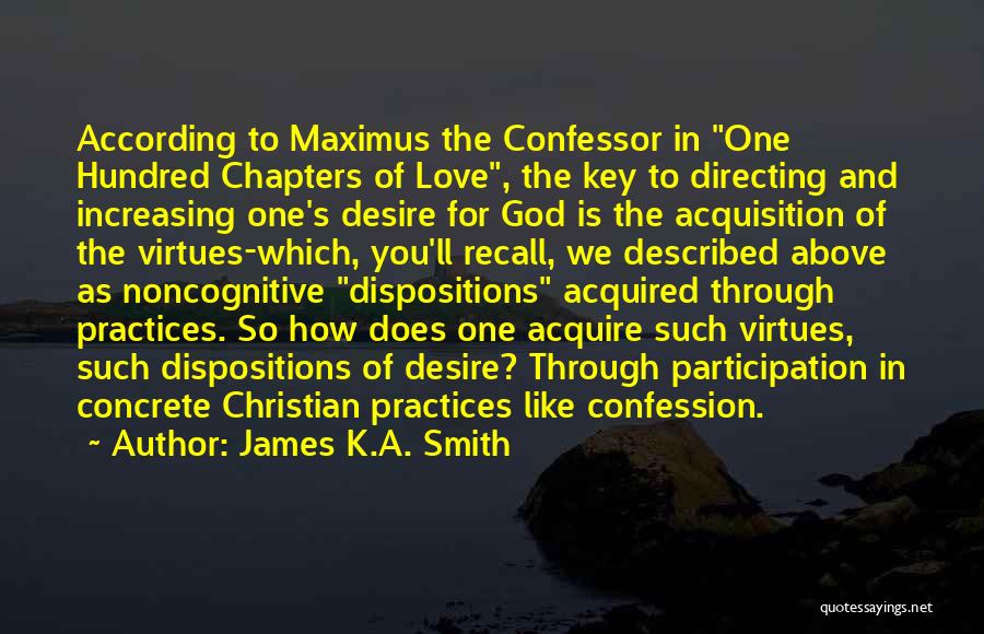 James K.A. Smith Quotes: According To Maximus The Confessor In One Hundred Chapters Of Love, The Key To Directing And Increasing One's Desire For