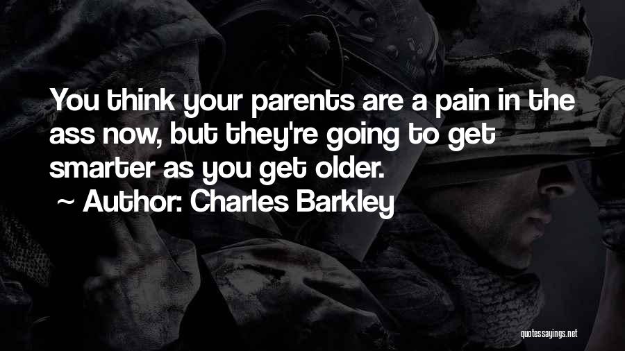 Charles Barkley Quotes: You Think Your Parents Are A Pain In The Ass Now, But They're Going To Get Smarter As You Get
