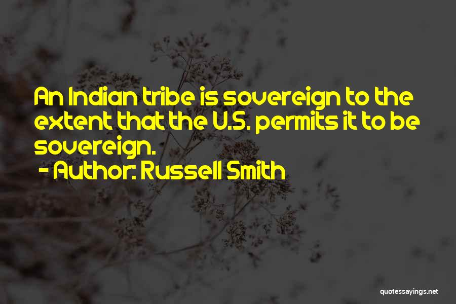 Russell Smith Quotes: An Indian Tribe Is Sovereign To The Extent That The U.s. Permits It To Be Sovereign.