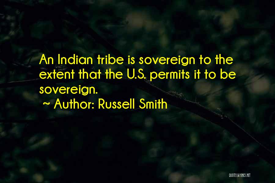 Russell Smith Quotes: An Indian Tribe Is Sovereign To The Extent That The U.s. Permits It To Be Sovereign.
