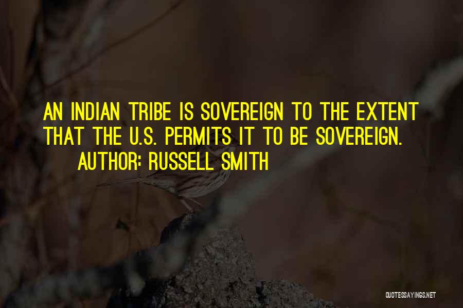 Russell Smith Quotes: An Indian Tribe Is Sovereign To The Extent That The U.s. Permits It To Be Sovereign.
