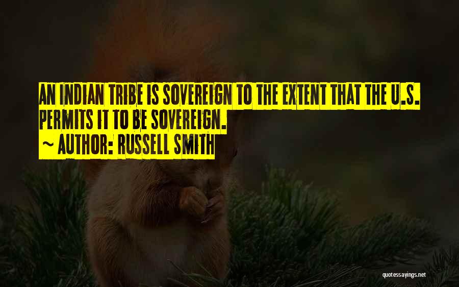 Russell Smith Quotes: An Indian Tribe Is Sovereign To The Extent That The U.s. Permits It To Be Sovereign.
