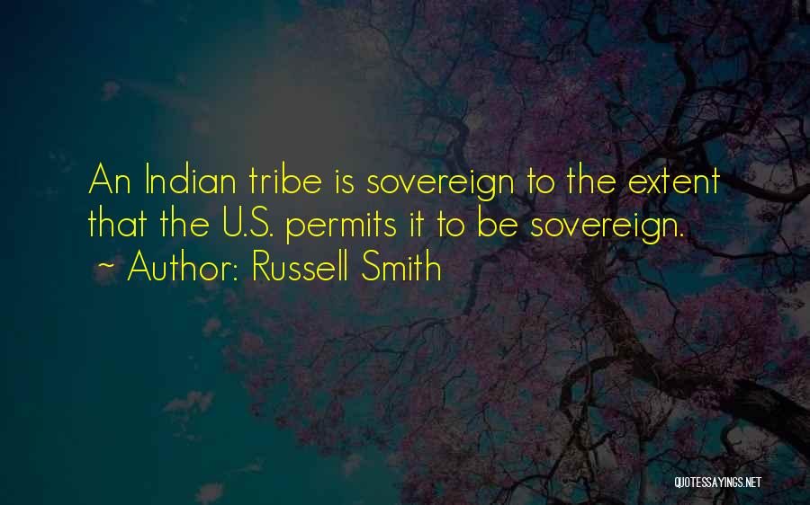 Russell Smith Quotes: An Indian Tribe Is Sovereign To The Extent That The U.s. Permits It To Be Sovereign.