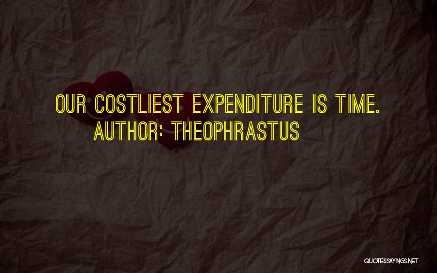 Theophrastus Quotes: Our Costliest Expenditure Is Time.