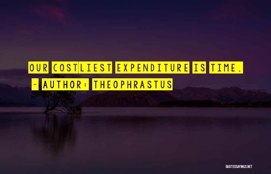 Theophrastus Quotes: Our Costliest Expenditure Is Time.