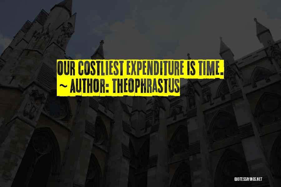 Theophrastus Quotes: Our Costliest Expenditure Is Time.