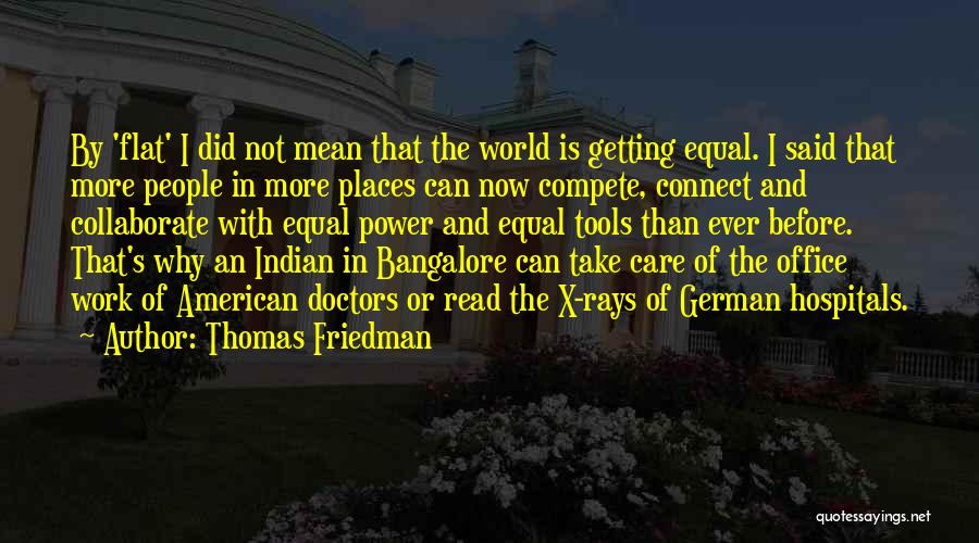 Thomas Friedman Quotes: By 'flat' I Did Not Mean That The World Is Getting Equal. I Said That More People In More Places