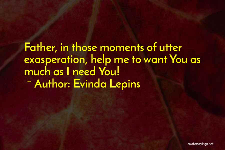 Evinda Lepins Quotes: Father, In Those Moments Of Utter Exasperation, Help Me To Want You As Much As I Need You!