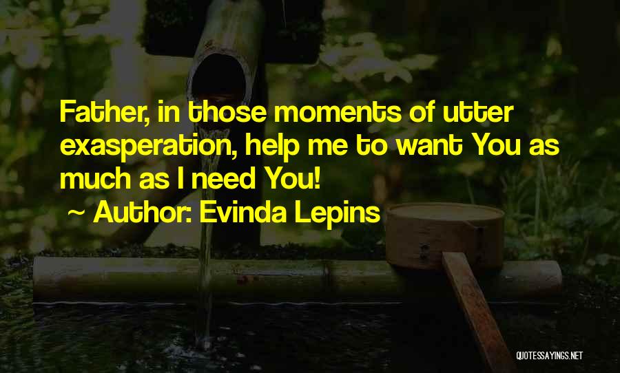 Evinda Lepins Quotes: Father, In Those Moments Of Utter Exasperation, Help Me To Want You As Much As I Need You!