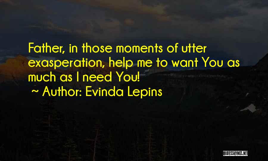 Evinda Lepins Quotes: Father, In Those Moments Of Utter Exasperation, Help Me To Want You As Much As I Need You!