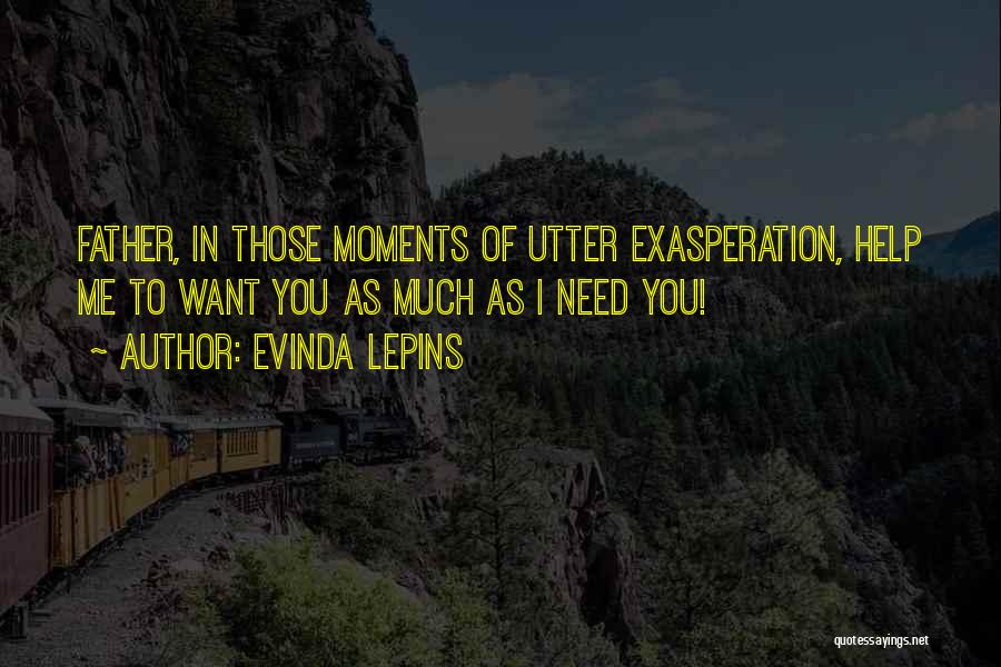 Evinda Lepins Quotes: Father, In Those Moments Of Utter Exasperation, Help Me To Want You As Much As I Need You!