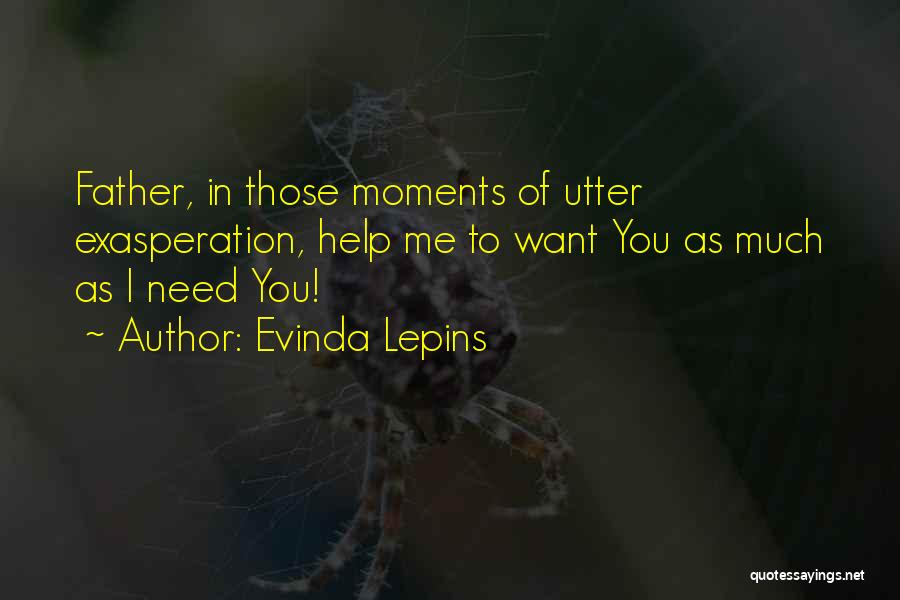 Evinda Lepins Quotes: Father, In Those Moments Of Utter Exasperation, Help Me To Want You As Much As I Need You!