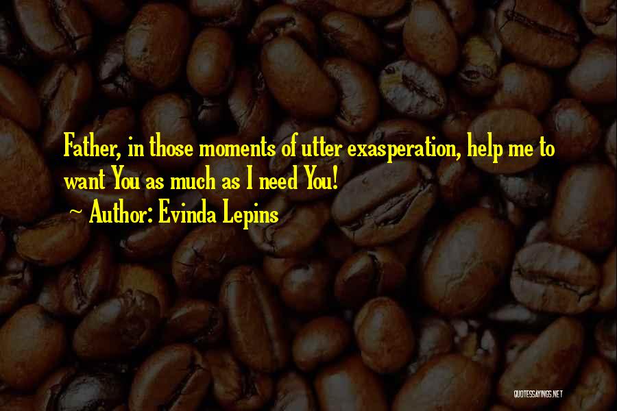 Evinda Lepins Quotes: Father, In Those Moments Of Utter Exasperation, Help Me To Want You As Much As I Need You!