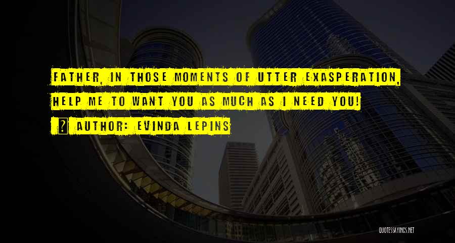 Evinda Lepins Quotes: Father, In Those Moments Of Utter Exasperation, Help Me To Want You As Much As I Need You!