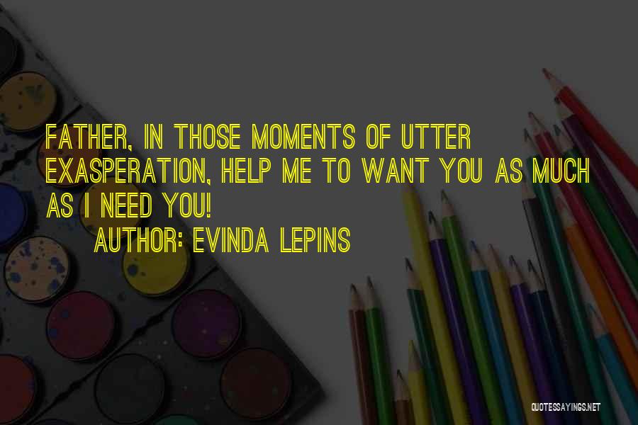 Evinda Lepins Quotes: Father, In Those Moments Of Utter Exasperation, Help Me To Want You As Much As I Need You!