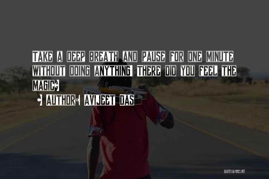 Avijeet Das Quotes: Take A Deep Breath And Pause For One Minute Without Doing Anything! There Did You Feel The Magic?