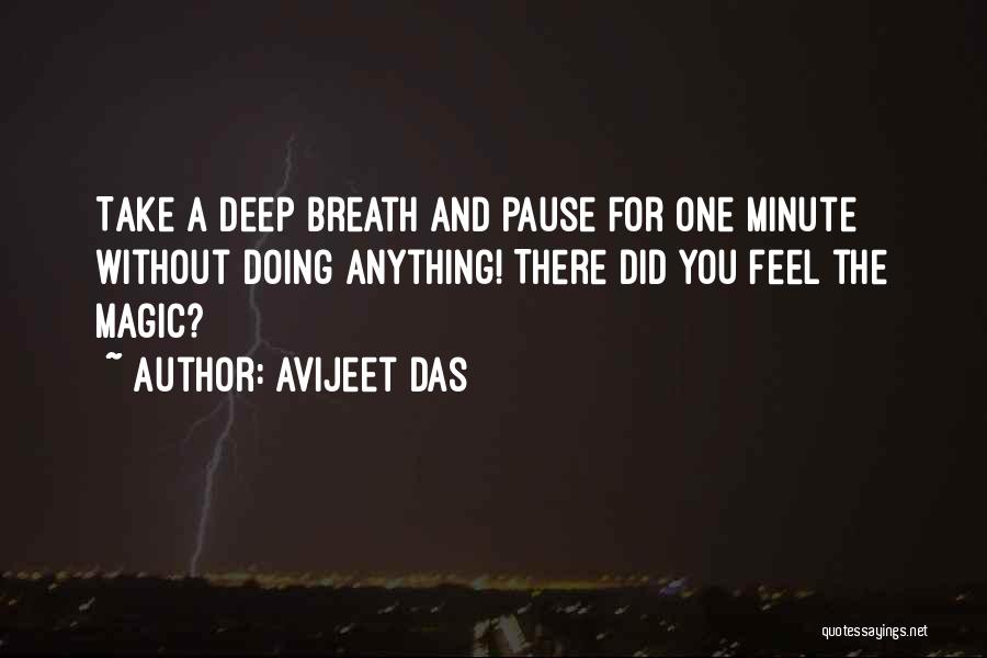 Avijeet Das Quotes: Take A Deep Breath And Pause For One Minute Without Doing Anything! There Did You Feel The Magic?