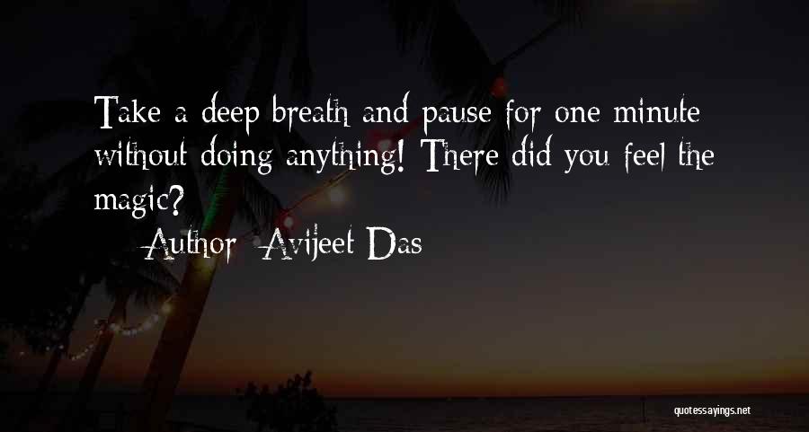 Avijeet Das Quotes: Take A Deep Breath And Pause For One Minute Without Doing Anything! There Did You Feel The Magic?