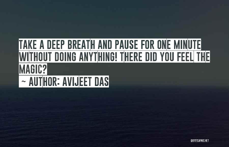 Avijeet Das Quotes: Take A Deep Breath And Pause For One Minute Without Doing Anything! There Did You Feel The Magic?