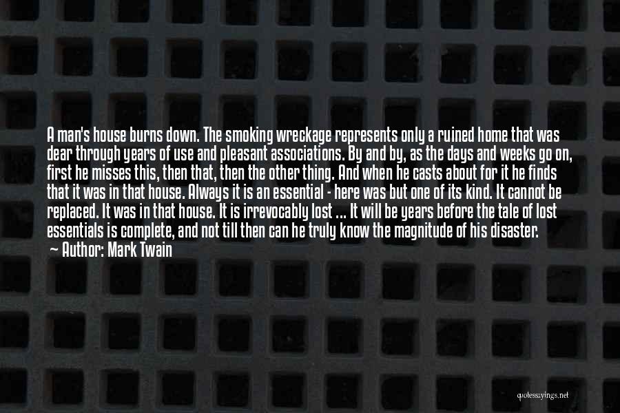 Mark Twain Quotes: A Man's House Burns Down. The Smoking Wreckage Represents Only A Ruined Home That Was Dear Through Years Of Use