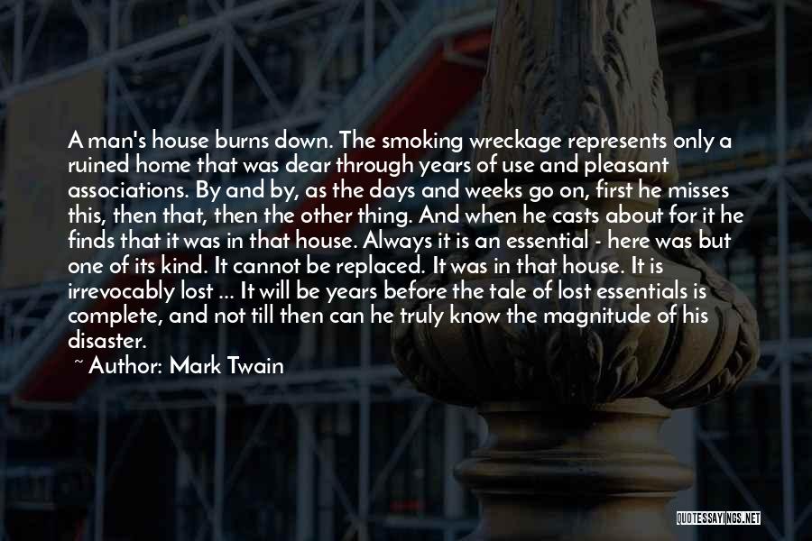 Mark Twain Quotes: A Man's House Burns Down. The Smoking Wreckage Represents Only A Ruined Home That Was Dear Through Years Of Use