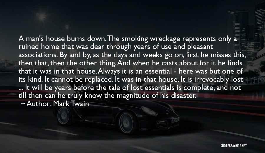 Mark Twain Quotes: A Man's House Burns Down. The Smoking Wreckage Represents Only A Ruined Home That Was Dear Through Years Of Use