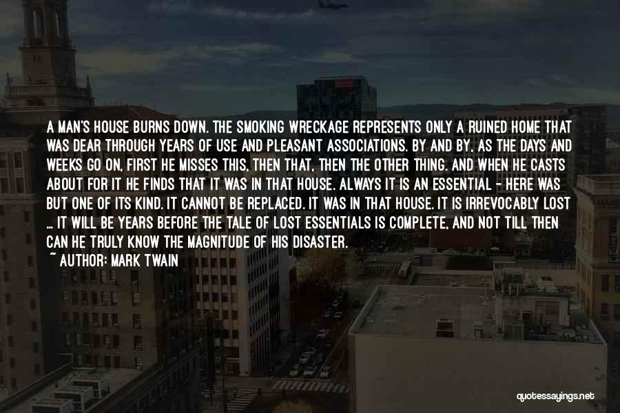 Mark Twain Quotes: A Man's House Burns Down. The Smoking Wreckage Represents Only A Ruined Home That Was Dear Through Years Of Use