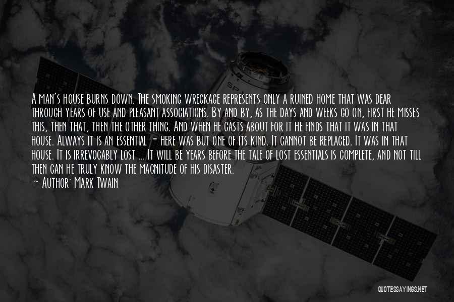 Mark Twain Quotes: A Man's House Burns Down. The Smoking Wreckage Represents Only A Ruined Home That Was Dear Through Years Of Use
