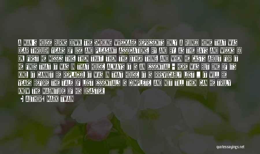 Mark Twain Quotes: A Man's House Burns Down. The Smoking Wreckage Represents Only A Ruined Home That Was Dear Through Years Of Use