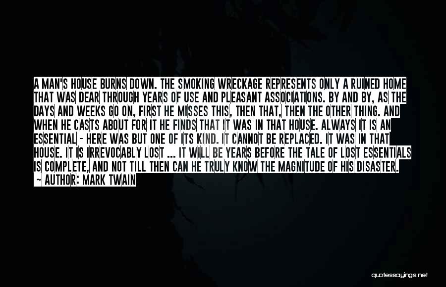 Mark Twain Quotes: A Man's House Burns Down. The Smoking Wreckage Represents Only A Ruined Home That Was Dear Through Years Of Use