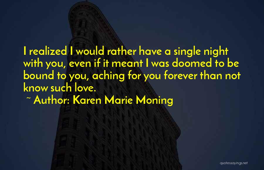 Karen Marie Moning Quotes: I Realized I Would Rather Have A Single Night With You, Even If It Meant I Was Doomed To Be