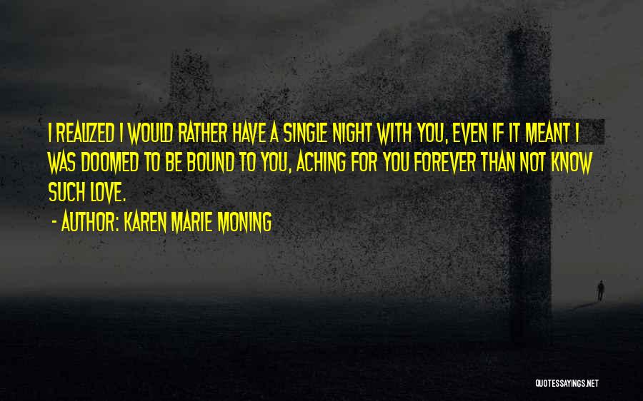 Karen Marie Moning Quotes: I Realized I Would Rather Have A Single Night With You, Even If It Meant I Was Doomed To Be