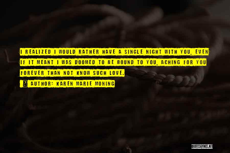 Karen Marie Moning Quotes: I Realized I Would Rather Have A Single Night With You, Even If It Meant I Was Doomed To Be